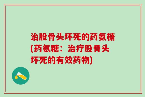 治股骨头坏死的药氨糖(药氨糖：治疗股骨头坏死的有效药物)