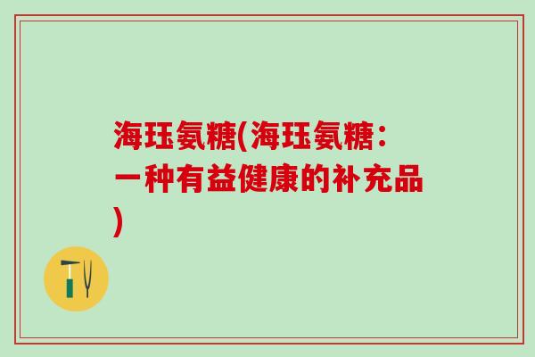 海珏氨糖(海珏氨糖：一种有益健康的补充品)