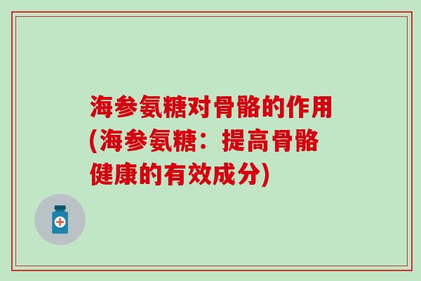 海参氨糖对骨骼的作用(海参氨糖：提高骨骼健康的有效成分)