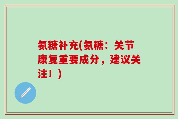 氨糖补充(氨糖：关节康复重要成分，建议关注！)
