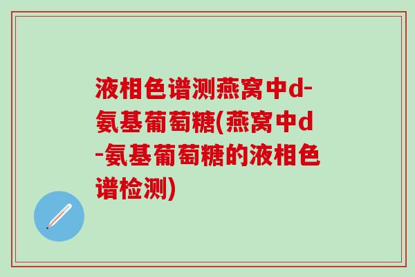 液相色谱测燕窝中d-氨基葡萄糖(燕窝中d-氨基葡萄糖的液相色谱检测)