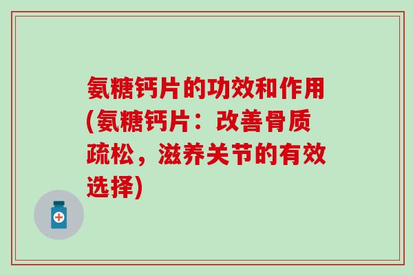 氨糖钙片的功效和作用(氨糖钙片:改善,滋养关节的有效选择) 氨糖钙片的功效和作用(氨糖钙片:改善,滋养关节的有效选择)