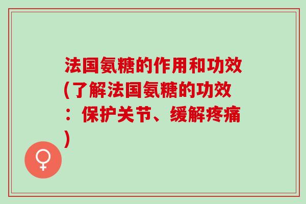 法国氨糖的作用和功效(了解法国氨糖的功效：保护关节、缓解疼痛)
