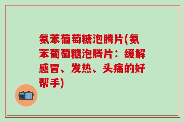 氨苯葡萄糖泡腾片(氨苯葡萄糖泡腾片：缓解感冒、发热、头痛的好帮手)