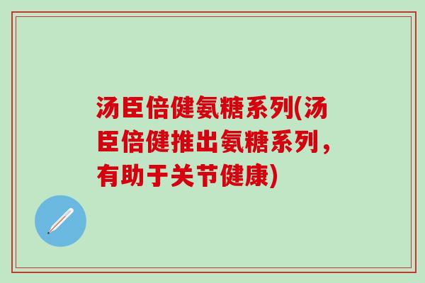 汤臣倍健氨糖系列(汤臣倍健推出氨糖系列，有助于关节健康)