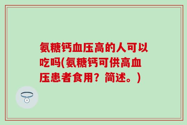 氨糖钙血压高的人可以吃吗(氨糖钙可供高血压患者食用？简述。)