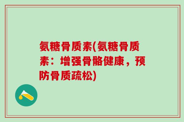 氨糖骨质素(氨糖骨质素：增强骨骼健康，预防骨质疏松)
