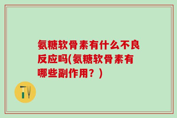 氨糖软骨素有什么不良反应吗(氨糖软骨素有哪些副作用？)