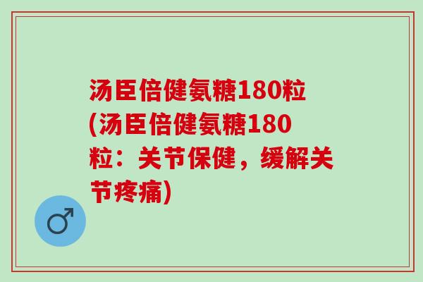 汤臣倍健氨糖180粒(汤臣倍健氨糖180粒：关节保健，缓解关节疼痛)
