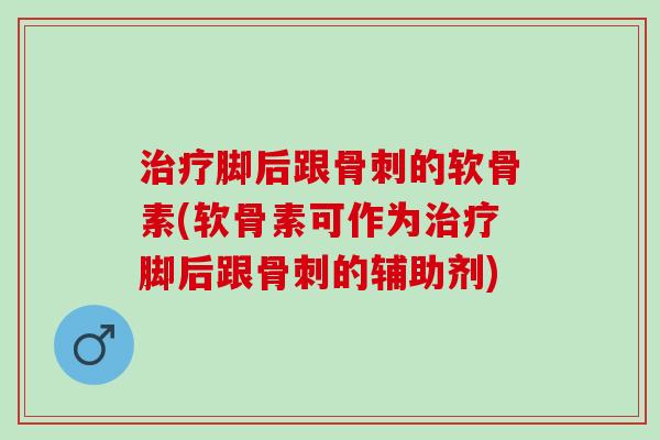 治疗脚后跟骨刺的软骨素(软骨素可作为治疗脚后跟骨刺的辅助剂)