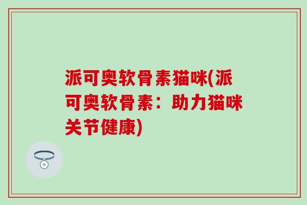 派可奥软骨素猫咪(派可奥软骨素：助力猫咪关节健康)