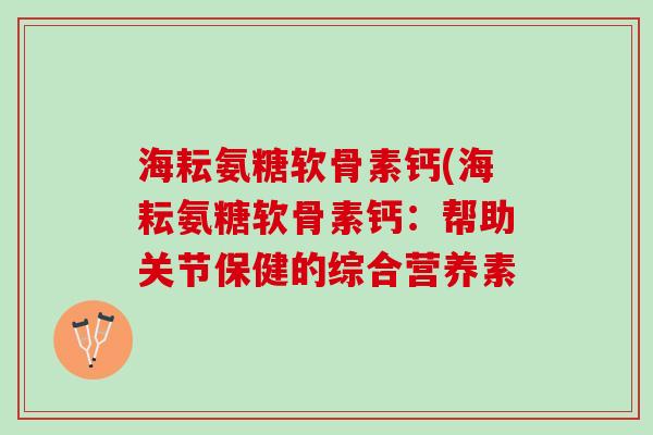 海耘氨糖软骨素钙(海耘氨糖软骨素钙：帮助关节保健的综合营养素