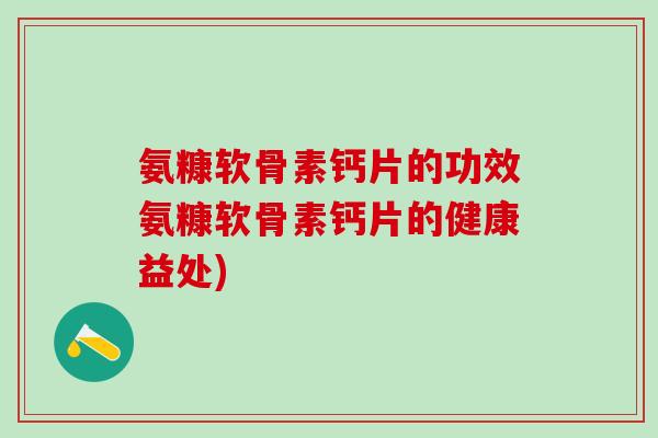 氨糠软骨素钙片的功效氨糠软骨素钙片的健康益处)