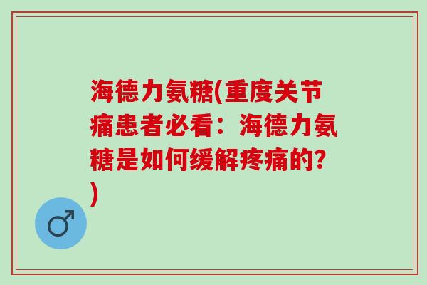 海德力氨糖(重度关节痛患者必看：海德力氨糖是如何缓解疼痛的？)