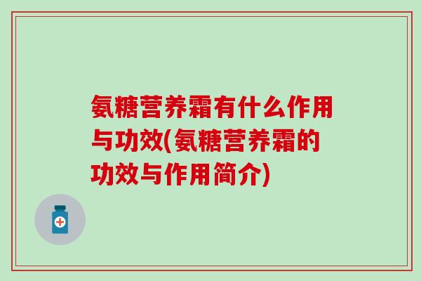 氨糖营养霜有什么作用与功效(氨糖营养霜的功效与作用简介)