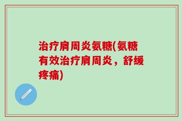 治疗肩周炎氨糖(氨糖有效治疗肩周炎，舒缓疼痛)