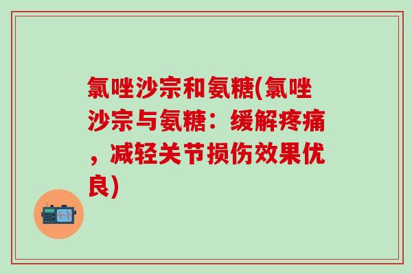 氯唑沙宗和氨糖(氯唑沙宗与氨糖：缓解疼痛，减轻关节损伤效果优良)