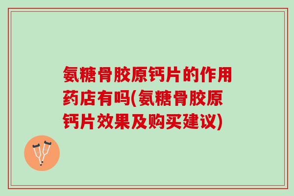氨糖骨胶原钙片的作用药店有吗(氨糖骨胶原钙片效果及购买建议)