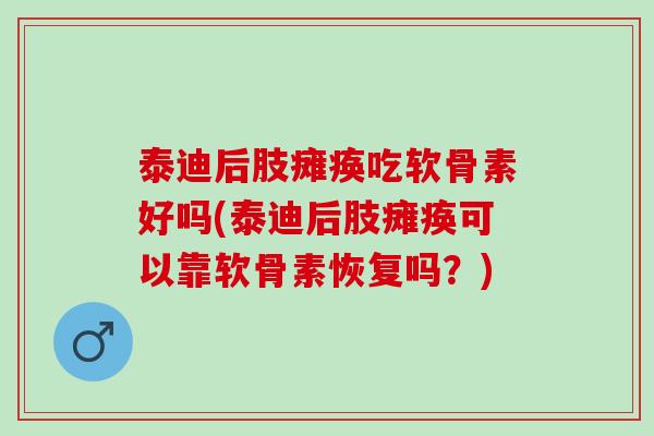 泰迪后肢瘫痪吃软骨素好吗(泰迪后肢瘫痪可以靠软骨素恢复吗？)