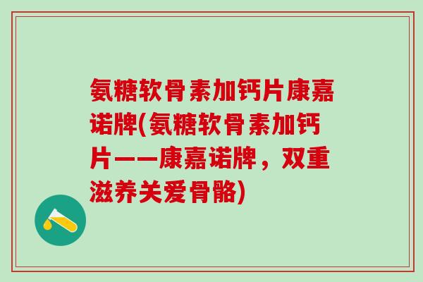 氨糖软骨素加钙片康嘉诺牌(氨糖软骨素加钙片——康嘉诺牌，双重滋养关爱骨骼)