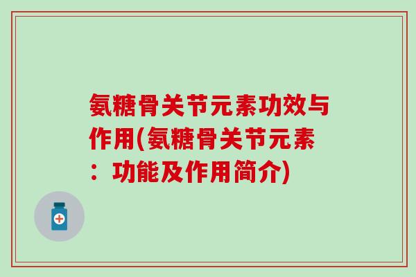 氨糖骨关节元素功效与作用(氨糖骨关节元素：功能及作用简介)