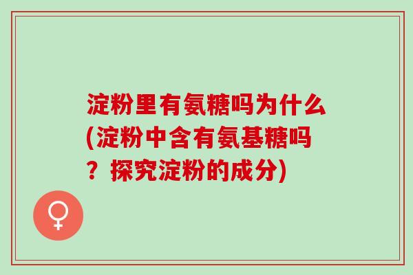 淀粉里有氨糖吗为什么(淀粉中含有氨基糖吗？探究淀粉的成分)