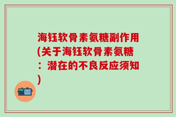 海钰软骨素氨糖副作用(关于海钰软骨素氨糖：潜在的不良反应须知)