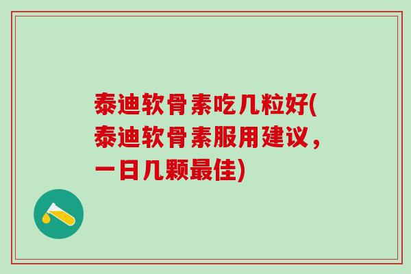 泰迪软骨素吃几粒好(泰迪软骨素服用建议，一日几颗最佳)