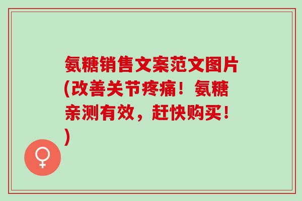 氨糖销售文案范文图片(改善关节疼痛！氨糖亲测有效，赶快购买！)