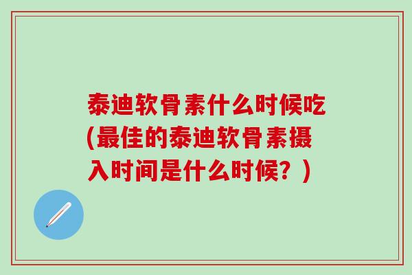 泰迪软骨素什么时候吃(最佳的泰迪软骨素摄入时间是什么时候？)