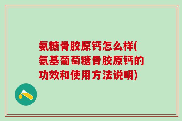 氨糖骨胶原钙怎么样(氨基葡萄糖骨胶原钙的功效和使用方法说明)