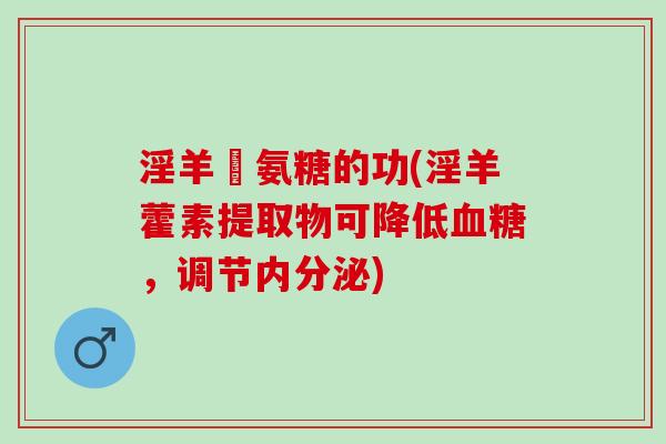 淫羊雚氨糖的功(淫羊藿素提取物可降低血糖，调节内分泌)