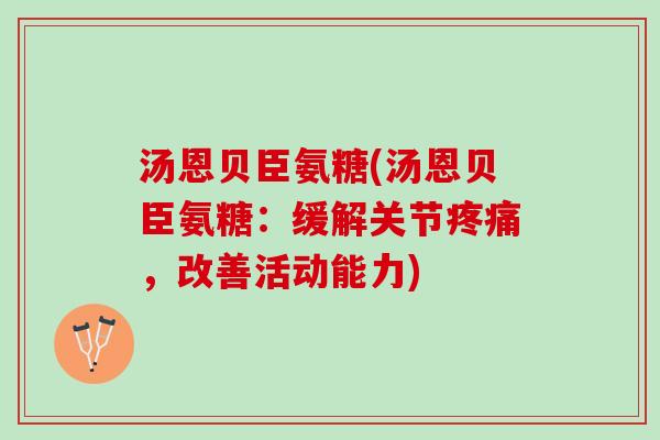 汤恩贝臣氨糖(汤恩贝臣氨糖：缓解关节疼痛，改善活动能力)