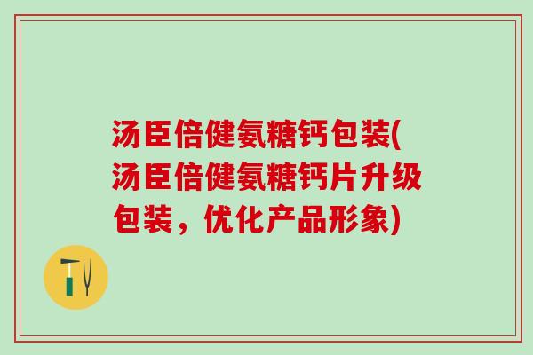 汤臣倍健氨糖钙包装(汤臣倍健氨糖钙片升级包装，优化产品形象)
