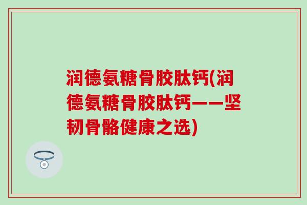 润德氨糖骨胶肽钙(润德氨糖骨胶肽钙——坚韧骨骼健康之选)