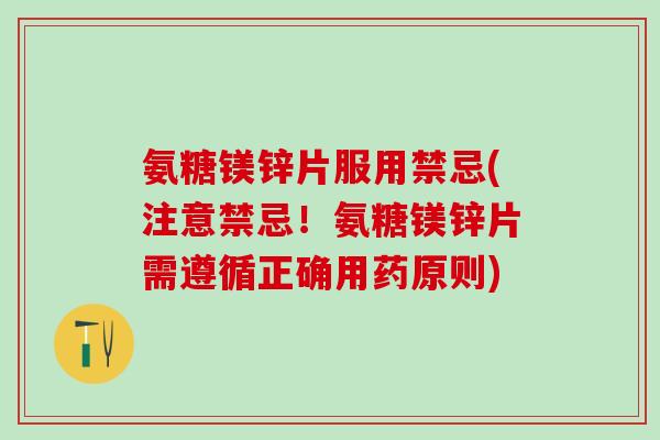 氨糖镁锌片服用禁忌(注意禁忌！氨糖镁锌片需遵循正确用药原则)