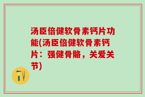 汤臣倍健软骨素钙片功能(汤臣倍健软骨素钙片：强健骨骼，关爱关节)