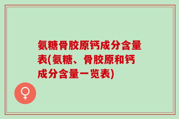 氨糖骨胶原钙成分含量表(氨糖、骨胶原和钙成分含量一览表)