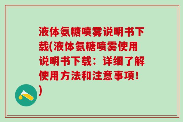 液体氨糖喷雾说明书下载(液体氨糖喷雾使用说明书下载：详细了解使用方法和注意事项！)