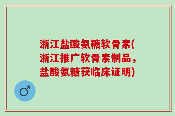 浙江盐酸氨糖软骨素(浙江推广软骨素制品，盐酸氨糖获临床证明)