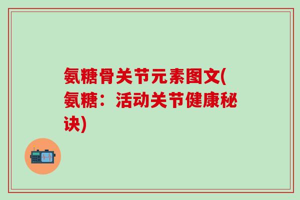 氨糖骨关节元素图文(氨糖：活动关节健康秘诀)