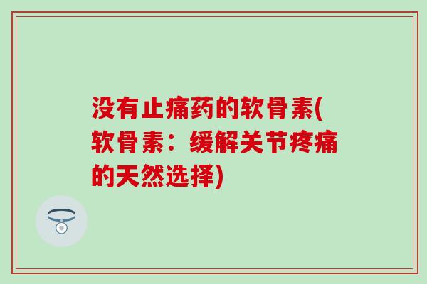 没有止痛药的软骨素(软骨素：缓解关节疼痛的天然选择)