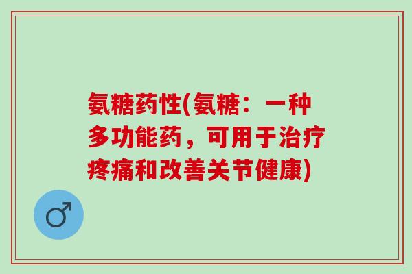 氨糖(氨糖：一种多功能药，可用于和改善关节健康)