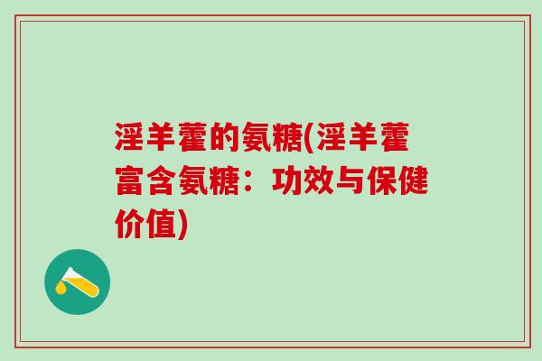 淫羊藿的氨糖(淫羊藿富含氨糖：功效与保健价值)