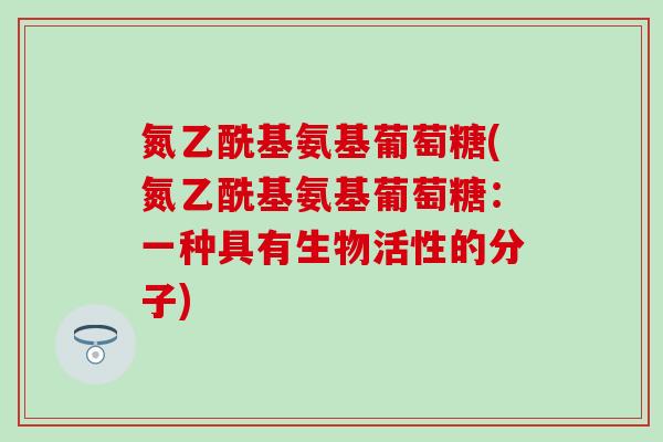 氮乙酰基氨基葡萄糖(氮乙酰基氨基葡萄糖：一种具有生物活性的分子)