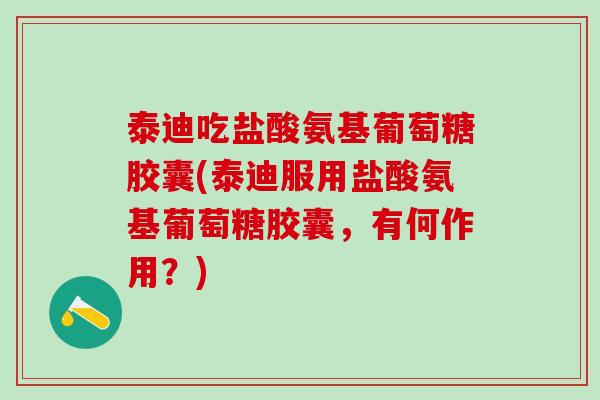泰迪吃盐酸氨基葡萄糖胶囊(泰迪服用盐酸氨基葡萄糖胶囊，有何作用？)