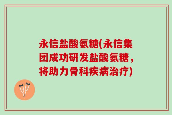 永信盐酸氨糖(永信集团成功研发盐酸氨糖，将助力骨科疾病治疗)