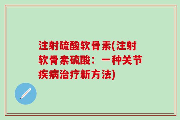 注射硫酸软骨素(注射软骨素硫酸：一种关节疾病治疗新方法)