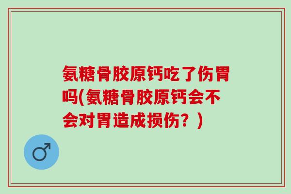 氨糖骨胶原钙吃了伤胃吗(氨糖骨胶原钙会不会对胃造成损伤？)