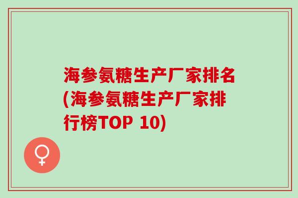 海参氨糖生产厂家排名(海参氨糖生产厂家排行榜TOP 10)
